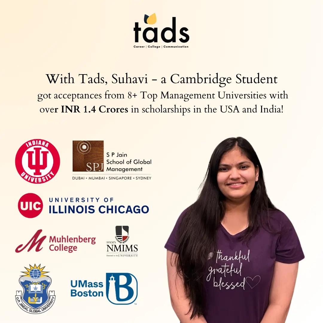 With Tads, Suhavi - a Cambridge Student got acceptances from 8+ Top Management Universities with over INR 1.4 Crores in scholarships in the USA and India!